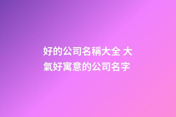 好的公司名稱大全 大氣好寓意的公司名字-第1張-公司起名-玄機派